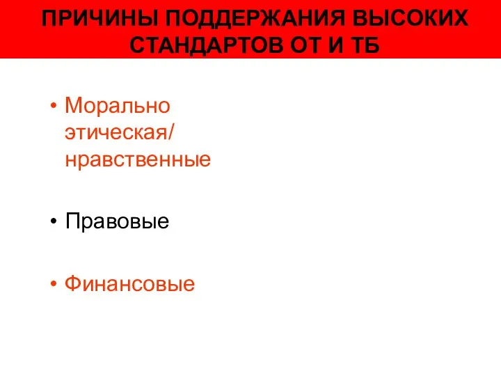 ПРИЧИНЫ ПОДДЕРЖАНИЯ ВЫСОКИХ СТАНДАРТОВ ОТ И ТБ Морально этическая/ нравственные Правовые Финансовые