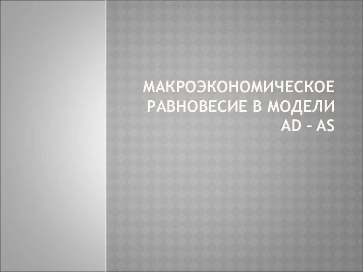 МАКРОЭКОНОМИЧЕСКОЕ РАВНОВЕСИЕ В МОДЕЛИ АD – AS