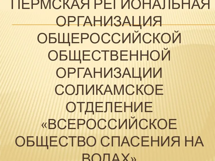 ПЕРМСКАЯ РЕГИОНАЛЬНАЯ ОРГАНИЗАЦИЯ ОБЩЕРОССИЙСКОЙ ОБЩЕСТВЕННОЙ ОРГАНИЗАЦИИ СОЛИКАМСКОЕ ОТДЕЛЕНИЕ «ВСЕРОССИЙСКОЕ ОБЩЕСТВО СПАСЕНИЯ НА ВОДАХ»