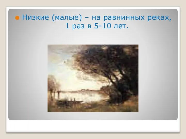 Низкие (малые) – на равнинных реках, 1 раз в 5-10 лет.