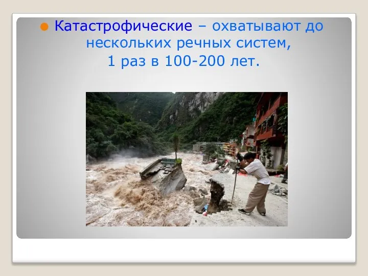 Катастрофические – охватывают до нескольких речных систем, 1 раз в 100-200 лет.