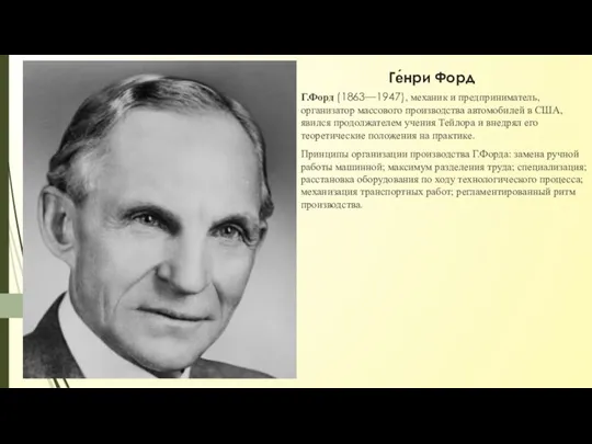 Ге́нри Форд Г.Форд (1863—1947), механик и предприниматель, организатор массового производства автомобилей