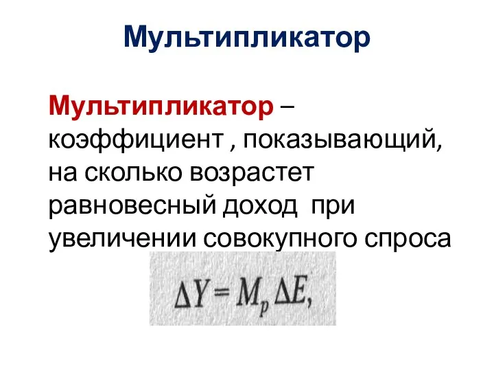 Мультипликатор Мультипликатор – коэффициент , показывающий, на сколько возрастет равновесный доход при увеличении совокупного спроса