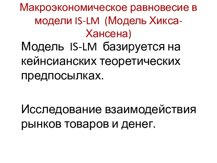 Макроэкономическое равновесие в модели IS-LM (Модель Хикса-Хансена) Модель IS-LM базируется на