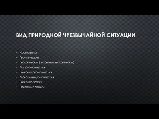 ВИД ПРИРОДНОЙ ЧРЕЗВЫЧАЙНОЙ СИТУАЦИИ Космогенная Геофизическая Геологическая (экзогенная геологическая) Метеорологическая Гидрометеорологическая Морская гидрологическая Гидрологическая Природные пожары