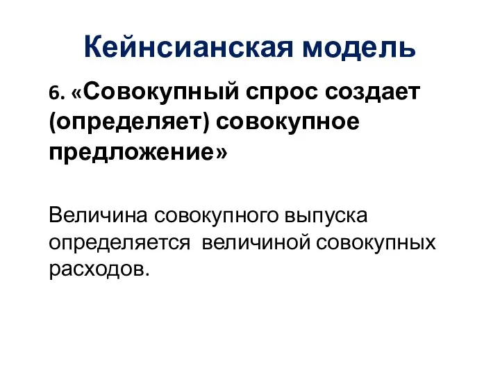 Кейнсианская модель 6. «Совокупный спрос создает (определяет) совокупное предложение» Величина совокупного выпуска определяется величиной совокупных расходов.