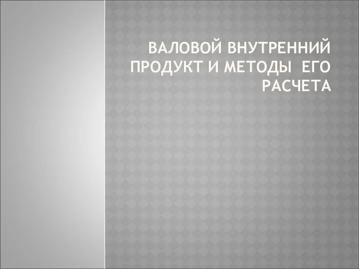 ВАЛОВОЙ ВНУТРЕННИЙ ПРОДУКТ И МЕТОДЫ ЕГО РАСЧЕТА