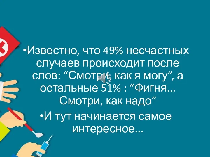 Известно, что 49% несчастных случаев происходит после слов: “Смотри, как я