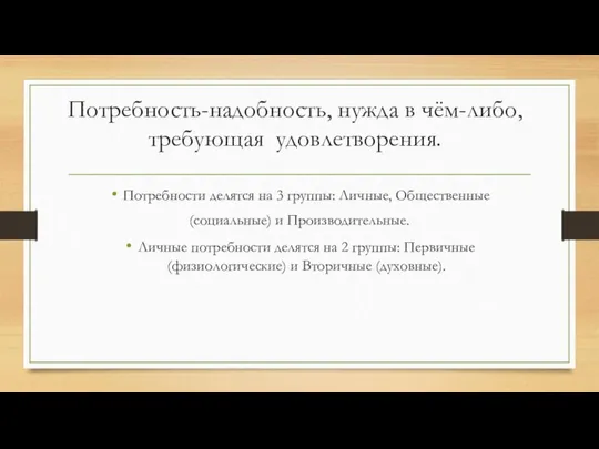 Потребность-надобность, нужда в чём-либо, требующая удовлетворения. Потребности делятся на 3 группы: