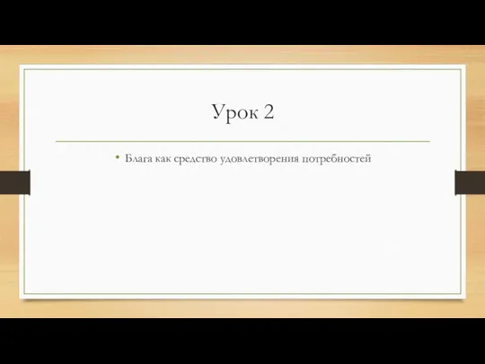 Урок 2 Блага как средство удовлетворения потребностей