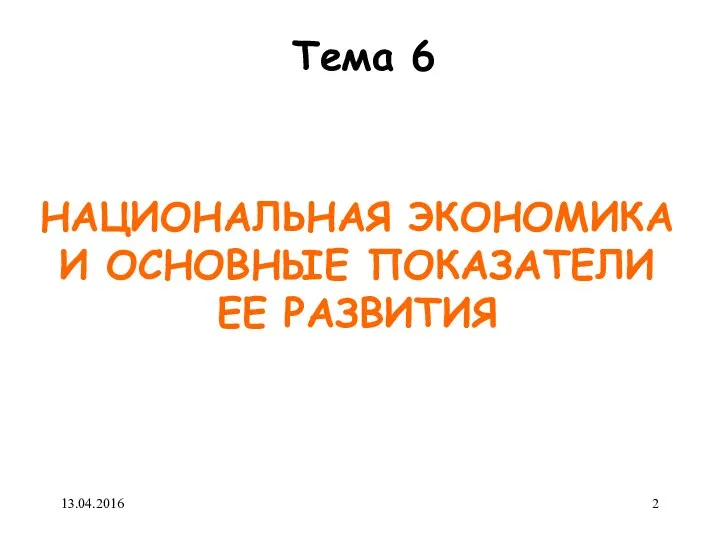 НАЦИОНАЛЬНАЯ ЭКОНОМИКА И ОСНОВНЫЕ ПОКАЗАТЕЛИ ЕЕ РАЗВИТИЯ Тема 6 13.04.2016