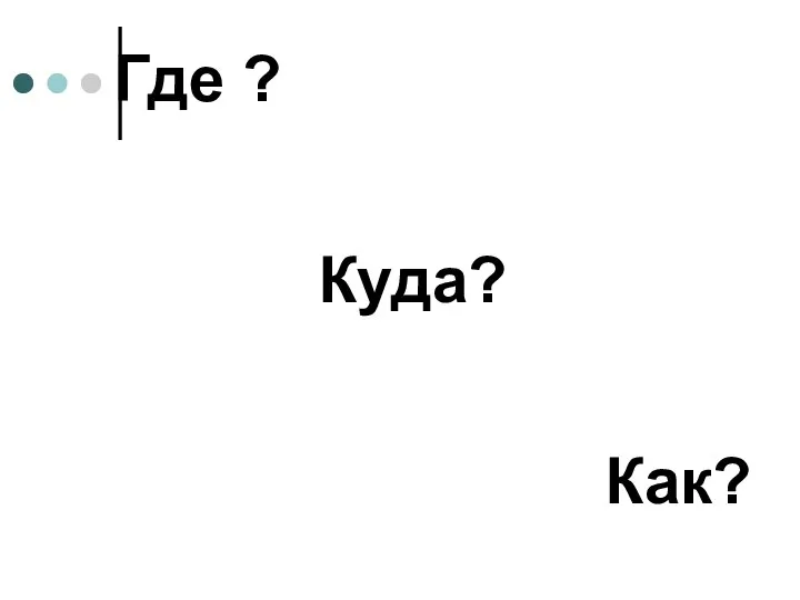 Где ? Куда? Как?