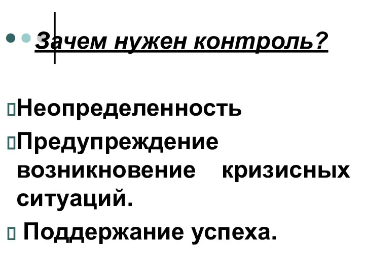 Зачем нужен контроль? Неопределенность Предупреждение возникновение кризисных ситуаций. Поддержание успеха.