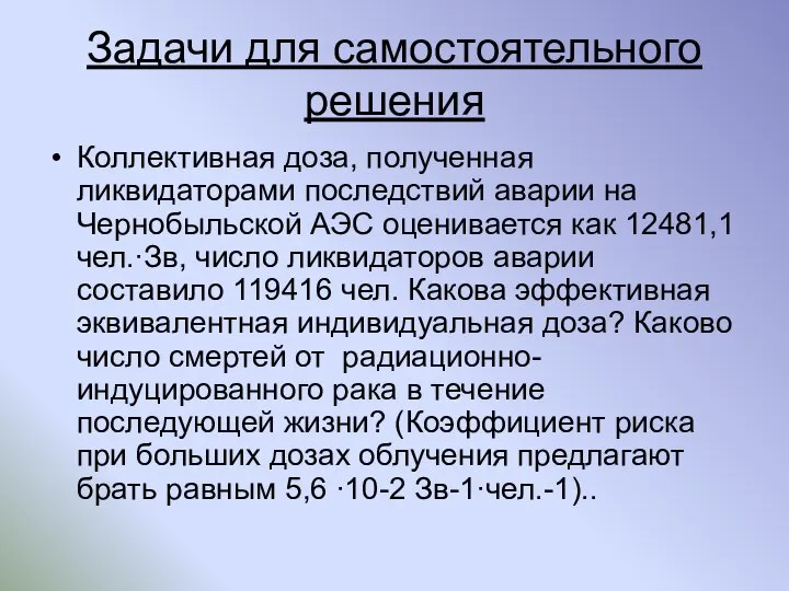 Задачи для самостоятельного решения Коллективная доза, полученная ликвидаторами последствий аварии на