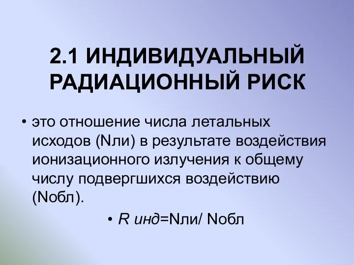 2.1 ИНДИВИДУАЛЬНЫЙ РАДИАЦИОННЫЙ РИСК это отношение числа летальных исходов (Nли) в