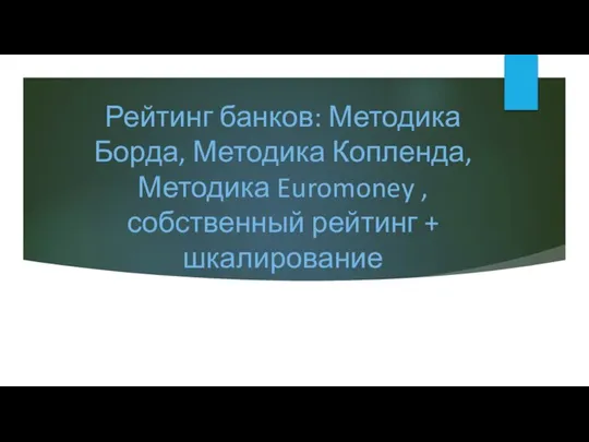 Рейтинг банков: Методика Борда, Методика Копленда,Методика Euromoney ,собственный рейтинг + шкалирование