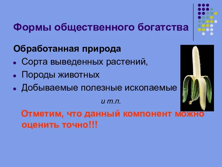 Формы общественного богатства Обработанная природа Сорта выведенных растений, Породы животных Добываемые