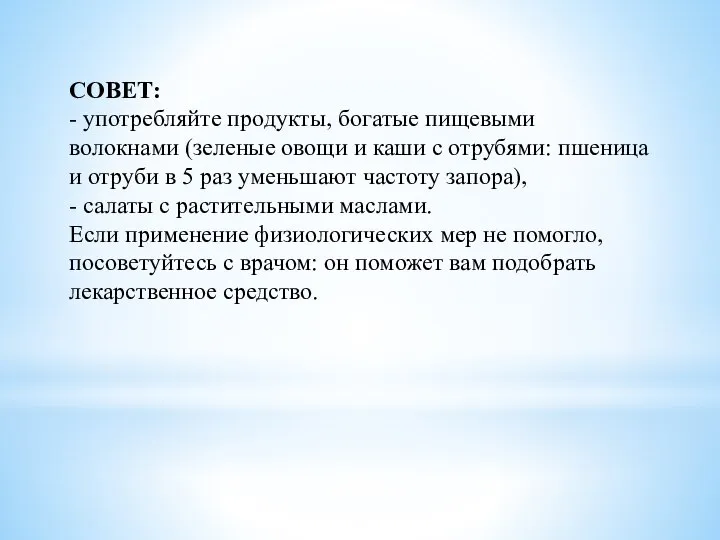 СОВЕТ: - употребляйте продукты, богатые пищевыми волокнами (зеленые овощи и каши