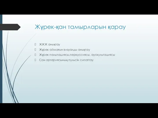 Жүрек-қан тамырларын қарау ЖЖЖ анықтау Жүрек аймағын визуалды анықтау Жүрек пальпациясы,перкуссиясы, аускультациясы Сан артериясының пульсін сипаттау