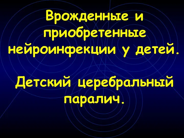 Врожденные и приобретенные нейроинфекции у детей. Детский церебральный паралич.