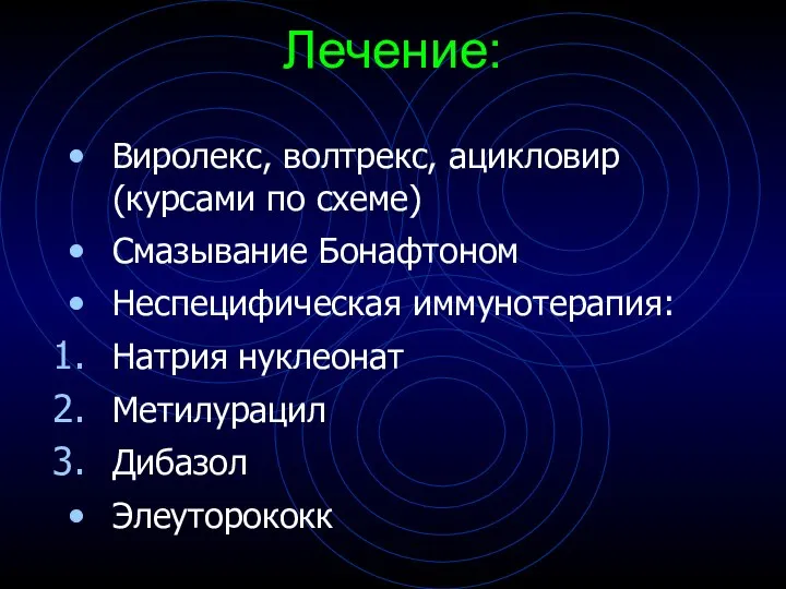 Лечение: Виролекс, волтрекс, ацикловир (курсами по схеме) Смазывание Бонафтоном Неспецифическая иммунотерапия: Натрия нуклеонат Метилурацил Дибазол Элеуторококк