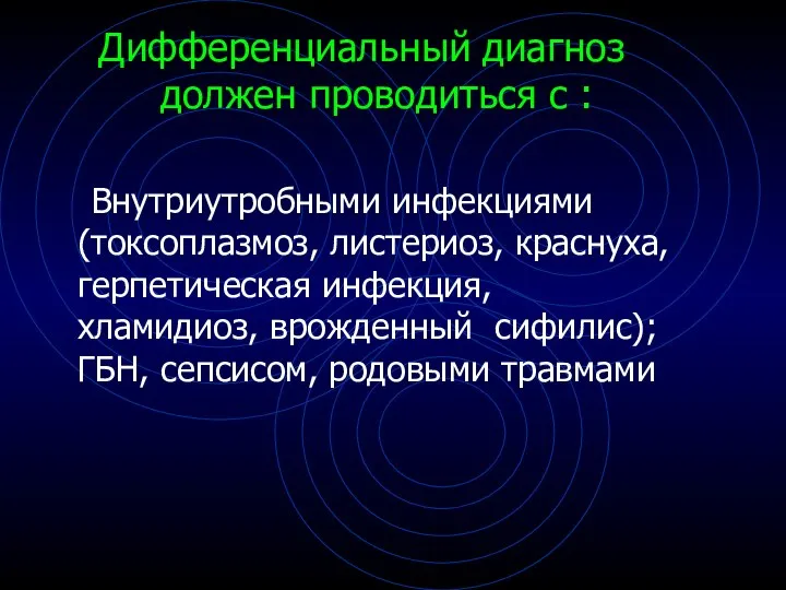 Дифференциальный диагноз должен проводиться с : Внутриутробными инфекциями (токсоплазмоз, листериоз, краснуха,