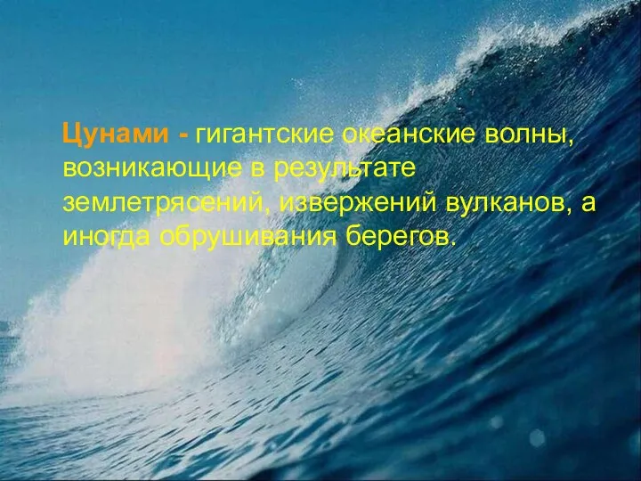 Цунами - гигантские океанские волны, возникающие в результате землетрясений, извержений вулканов, а иногда обрушивания берегов.