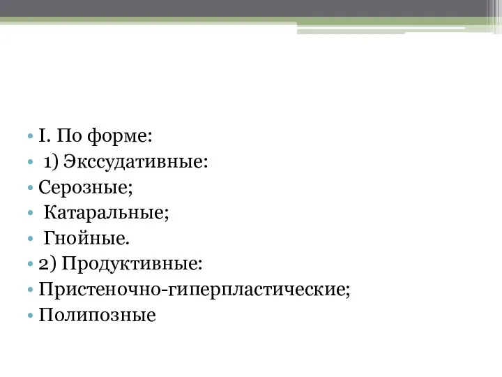 I. По форме: 1) Экссудативные: Серозные; Катаральные; Гнойные. 2) Продуктивные: Пристеночно-гиперпластические; Полипозные