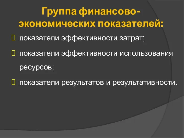 Группа финансово- экономических показателей: показатели эффективности затрат; показатели эффективности использования ресурсов; показатели результатов и результативности.