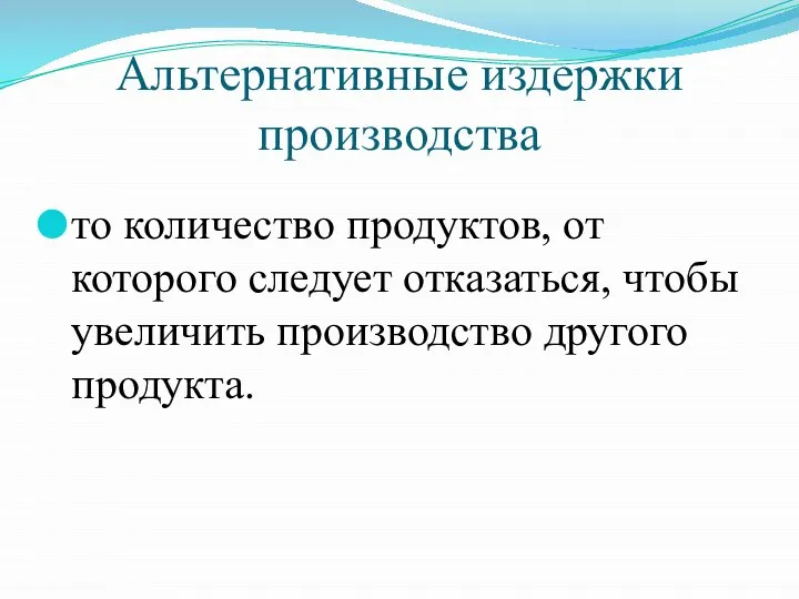 Альтернативные издержки производства то количество продуктов, от которого следует отказаться, чтобы увеличить производство другого продукта.