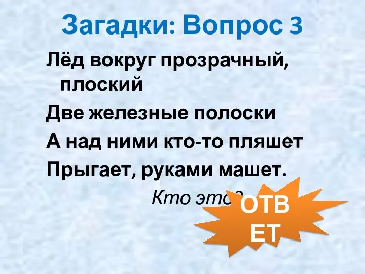 Загадки: Вопрос 3 Лёд вокруг прозрачный, плоский Две железные полоски А