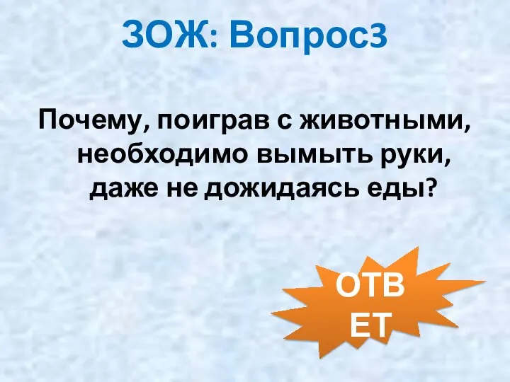 ЗОЖ: Вопрос3 Почему, поиграв с животными, необходимо вымыть руки, даже не дожидаясь еды? ОТВЕТ