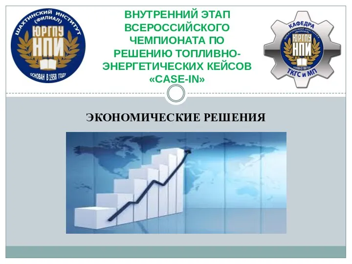 ЭКОНОМИЧЕСКИЕ РЕШЕНИЯ ВНУТРЕННИЙ ЭТАП ВСЕРОССИЙСКОГО ЧЕМПИОНАТА ПО РЕШЕНИЮ ТОПЛИВНО- ЭНЕРГЕТИЧЕСКИХ КЕЙСОВ «CASE-IN»