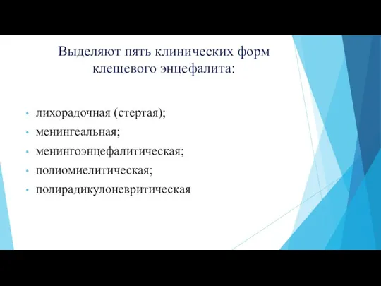 Выделяют пять клинических форм клещевого энцефалита: лихорадочная (стертая); менингеальная; менингоэнцефалитическая; полиомиелитическая; полирадикулоневритическая