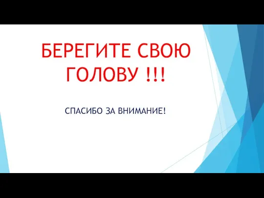 БЕРЕГИТЕ СВОЮ ГОЛОВУ !!! СПАСИБО ЗА ВНИМАНИЕ!