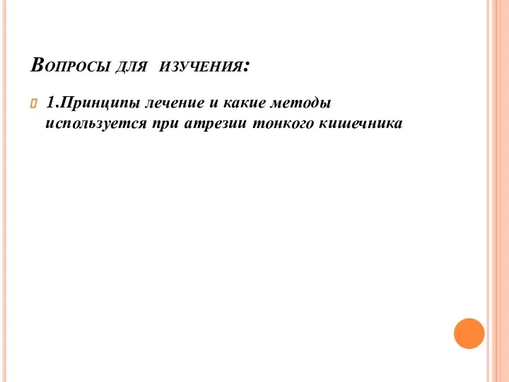 Вопросы для изучения: 1.Принципы лечение и какие методы используется при атрезии тонкого кишечника