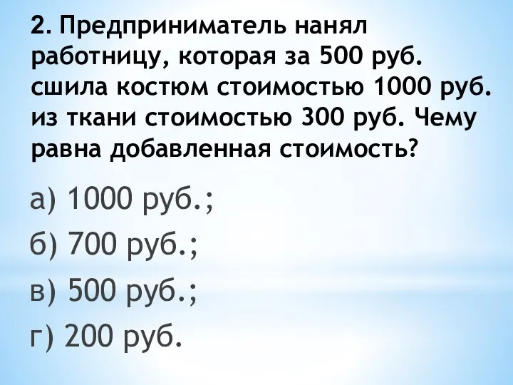 2. Предприниматель нанял работницу, которая за 500 руб. сшила костюм стоимостью