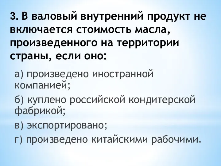 3. В валовый внутренний продукт не включается стоимость масла, произведенного на