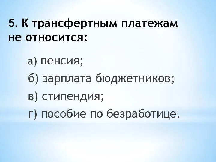 5. К трансфертным платежам не относится: а) пенсия; б) зарплата бюджетников;