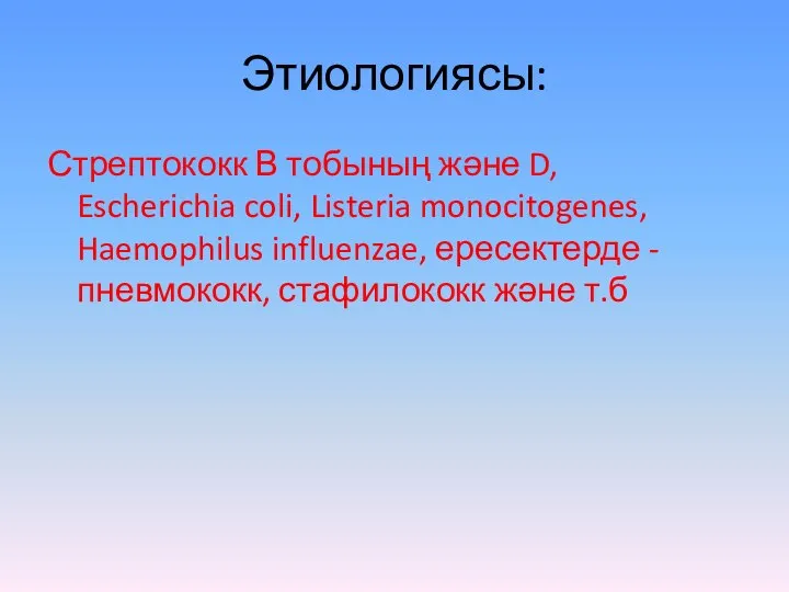 Этиологиясы: Стрептококк В тобының және D, Escherichia coli, Listeria monocitogenes, Haemophilus