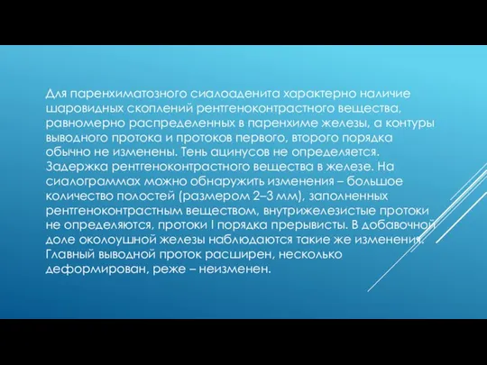 Для паренхиматозного сиалоаденита характерно наличие шаровидных скоплений рентгеноконтрастного вещества, равномерно распределенных