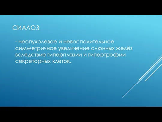 СИАЛОЗ - неопухолевое и невоспалительное симметричное увеличение слюнных желёз вследствие гиперплазии и гипертрофии секреторных клеток.