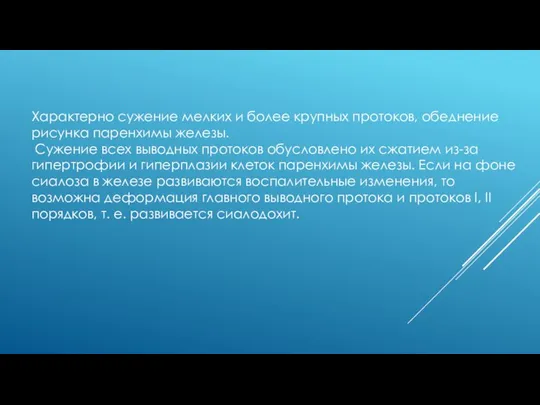 Характерно сужение мелких и более крупных протоков, обеднение рисунка паренхимы железы.