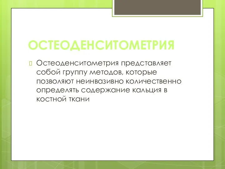 ОСТЕОДЕНСИТОМЕТРИЯ Остеоденситометрия представляет собой группу методов, которые позволяют неинвазивно количественно определять содержание кальция в костной ткани