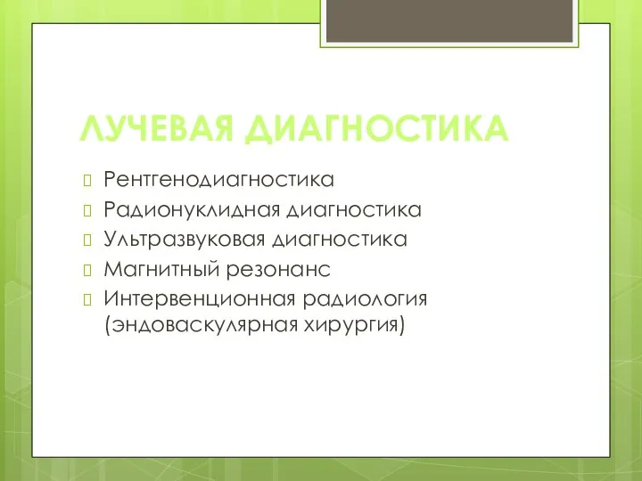 ЛУЧЕВАЯ ДИАГНОСТИКА Рентгенодиагностика Радионуклидная диагностика Ультразвуковая диагностика Магнитный резонанс Интервенционная радиология (эндоваскулярная хирургия)