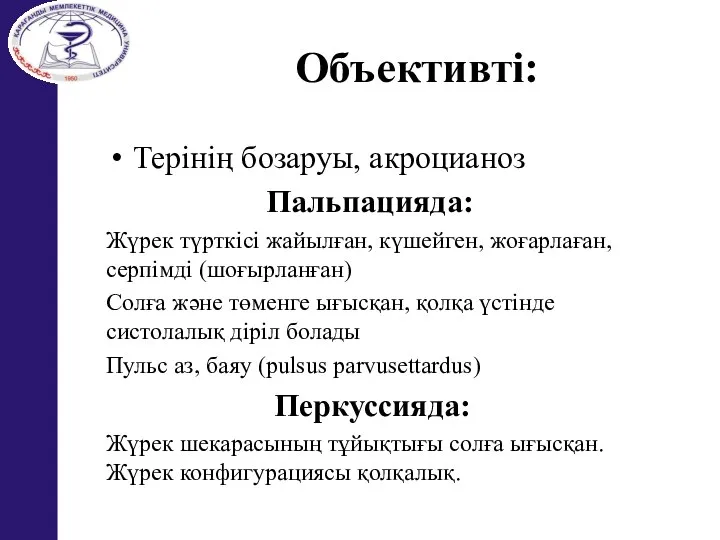 Объективті: Терінің бозаруы, акроцианоз Пальпацияда: Жүрек түрткісі жайылған, күшейген, жоғарлаған, серпімді