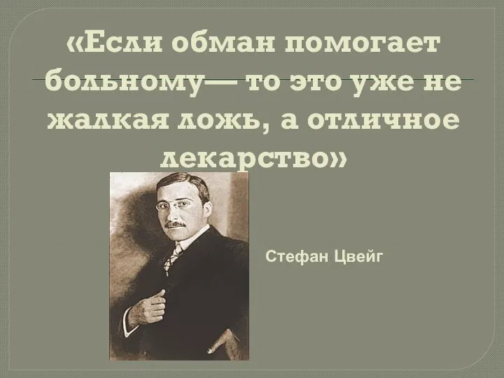 «Если обман помогает больному— то это уже не жалкая ложь, а отличное лекарство» Стефан Цвейг