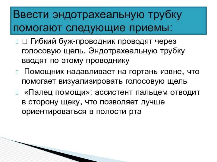 Ввести эндотрахеальную трубку помогают следующие приемы:  Гибкий буж-проводник проводят через