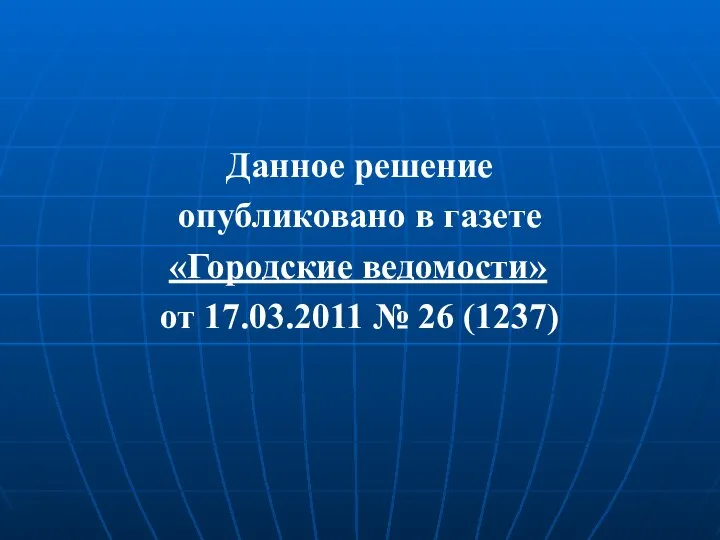 Данное решение опубликовано в газете «Городские ведомости» от 17.03.2011 № 26 (1237)