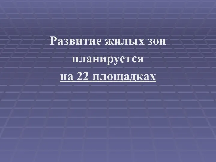 Развитие жилых зон планируется на 22 площадках